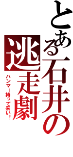 とある石井の逃走劇（ハンマー持って来い！）