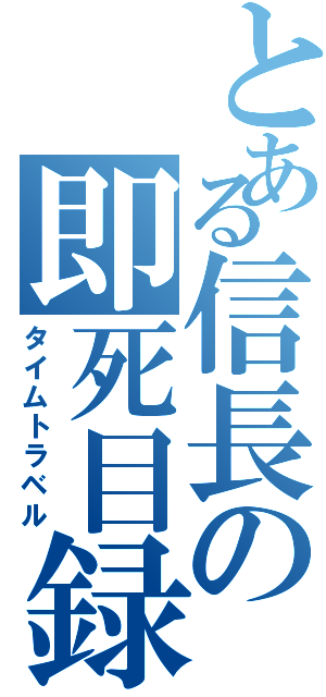 とある信長の即死目録（タイムトラベル）