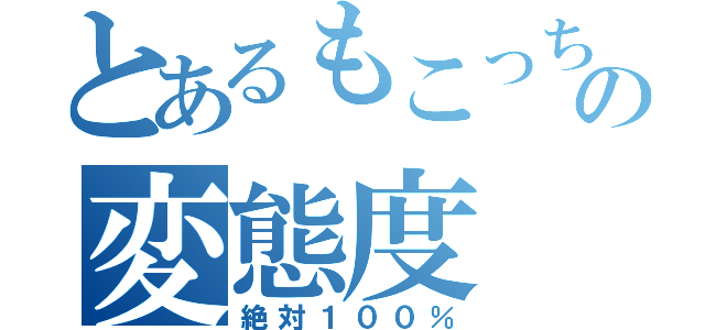 とあるもこっちの変態度（絶対１００％）