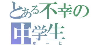 とある不幸の中学生（ゆーと）