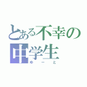 とある不幸の中学生（ゆーと）