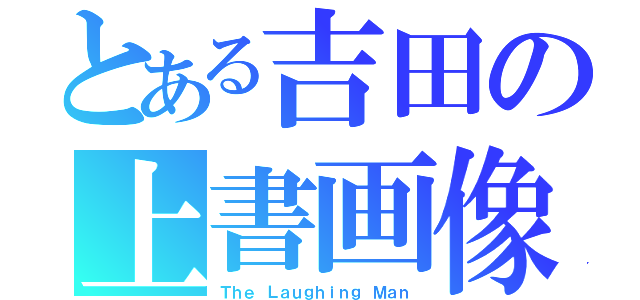 とある吉田の上書画像（Ｔｈｅ Ｌａｕｇｈｉｎｇ Ｍａｎ）