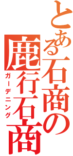 とある石商の鹿行石商（ガーデニング）