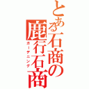 とある石商の鹿行石商（ガーデニング）