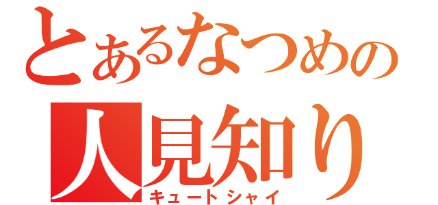 とあるなつめの人見知り（キュートシャイ）