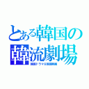 とある韓国の韓流劇場（韓国ドラマ＆韓国映画）