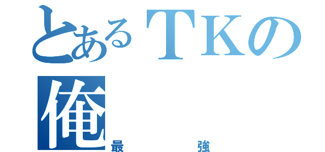 とあるＴＫの俺（最強）