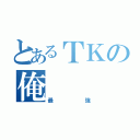 とあるＴＫの俺（最強）