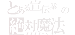 とある宣伝業　の絶対魔法（ぽぽぽぽーん）