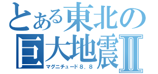 とある東北の巨大地震Ⅱ（マグニチュード８．８）