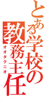 とある学校の教務主任（オオタクニオ）