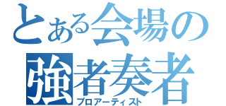 とある会場の強者奏者（プロアーティスト）