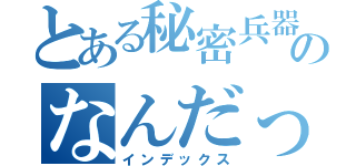 とある秘密兵器のなんだっけ？（インデックス）