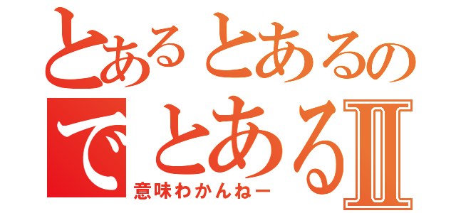 とあるとあるのでとあるでしょう？Ⅱ（意味わかんねー）