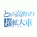 とある高野の超拡大車（ズームカー）