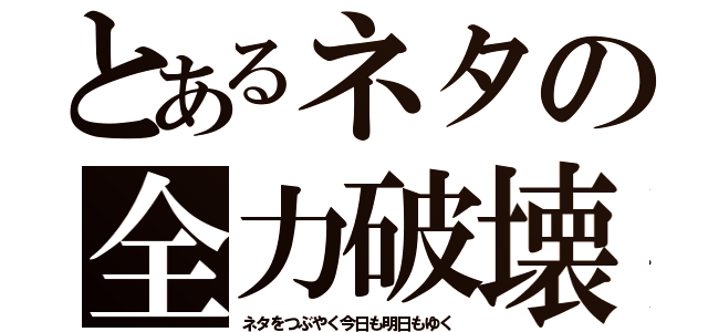 とあるネタの全力破壊（ネタをつぶやく今日も明日もゆく）