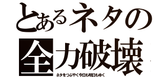 とあるネタの全力破壊（ネタをつぶやく今日も明日もゆく）