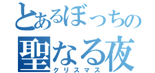 とあるぼっちの聖なる夜（クリスマス）