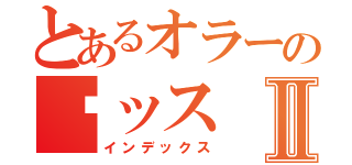 とあるオラーの♡ッスⅡ（インデックス）