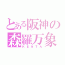 とある阪神の森羅万象（ＫＥＮＴＡ）