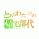 とあるわたくんの帰宅部代表（テレポート）