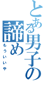 とある男子の諦め（もういいや）