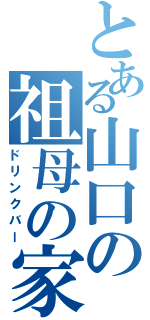 とある山口の祖母の家（ドリンクバー）