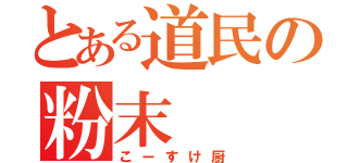 とある道民の粉末（こーすけ厨）