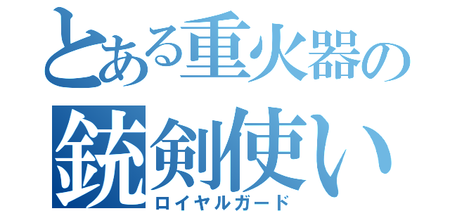 とある重火器の銃剣使い（ロイヤルガード）