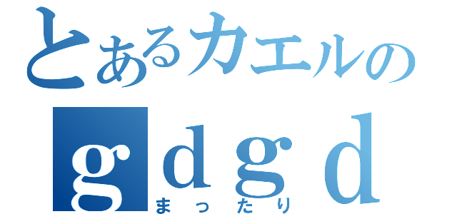 とあるカエルのｇｄｇｄ放送（まったり）