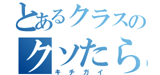 とあるクラスのクソたらし（キチガイ）