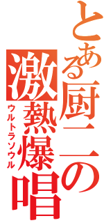 とある厨二の激熱爆唱（ウルトラソウル）