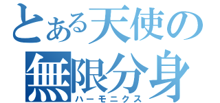 とある天使の無限分身（ハーモニクス）