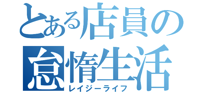 とある店員の怠惰生活（レイジーライフ）