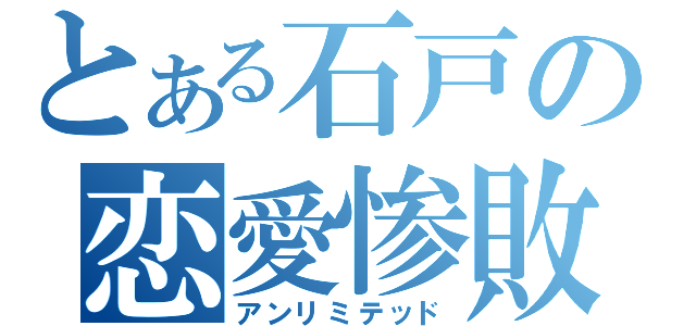 とある石戸の恋愛惨敗（アンリミテッド）