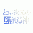 とある次元の幻創造神（デウス・エスカ）