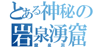 とある神秘の岩泉湧窟（龍泉洞）