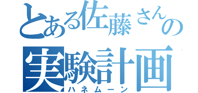 とある佐藤さんの実験計画（ハネムーン）