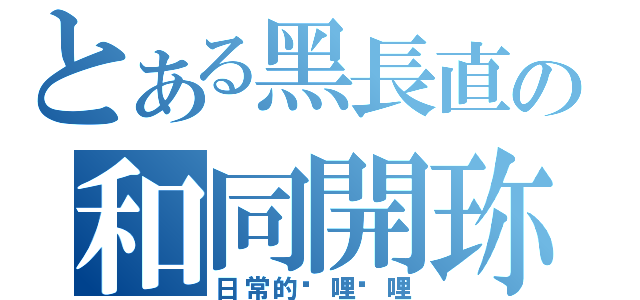 とある黑長直の和同開珎（日常的嗶哩嗶哩）