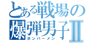 とある戦場の爆弾男子Ⅱ（ボンバーメン）