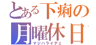 とある下痢の月曜休日（マジハライテェ）