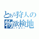 とある狩人の物欲検地（レア出ない）