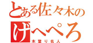 とある佐々木のげへぺろ（木登り名人）