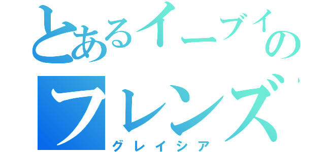 とあるイーブイのフレンズ（グレイシア）