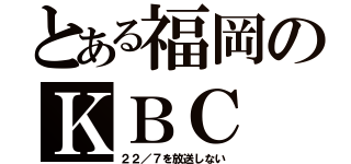 とある福岡のＫＢＣ（２２／７を放送しない）