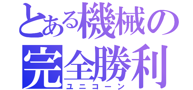 とある機械の完全勝利（ユニコーン）