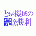 とある機械の完全勝利（ユニコーン）