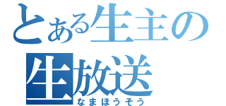 とある生主の生放送（なまほうそう）