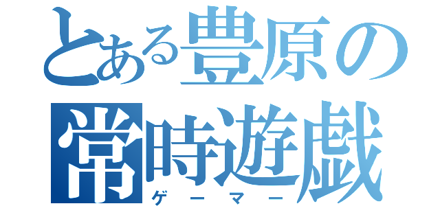 とある豊原の常時遊戯（ゲーマー）