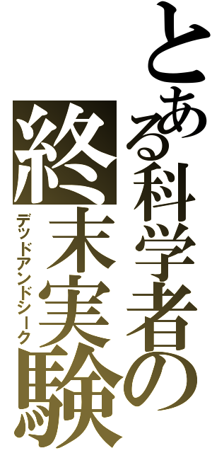 とある科学者の終末実験（デッドアンドシーク）